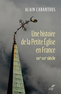 Alain Cabantous - Une histoire de la Petite Eglise en France - XIXe-XXIe siècle.