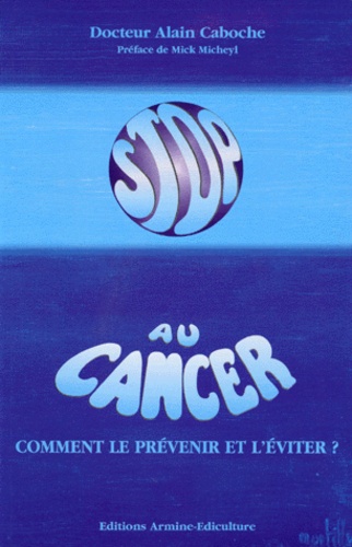 Alain Caboche - Stop Au Cancer. Comment Le Prevenir Et L'Eviter ?.