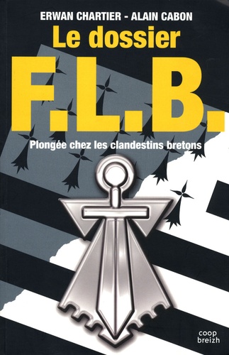 Alain Cabon et Erwan Chartier - Le dossier FLB - Plongée chez les clandestins bretons.