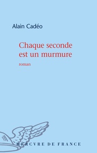 Alain Cadéo - Chaque seconde est un murmure.