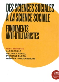 Alain Caillé et Philippe Chanial - Des sciences sociales à la science sociale - Fondements anti-utilitaristes.