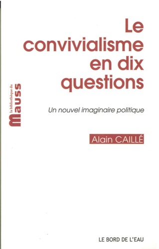 Alain Caillé - Le convivialisme en dix questions - Un nouvel imaginaire politique, suivi de "Il sera une fois... le désir convivial".