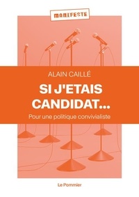 Alain Caillé - Si j'étais candidat... - Pour une politique convivialiste.
