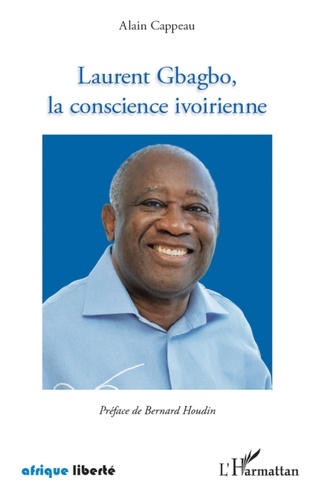 Alain Cappeau - Laurent Gbagbo, la conscience ivoirienne - Recueil de discours de campagne. Précédé d'un Petit traité de géopolitique moralisé, relatif à la crise postélectorale en Côte d'Ivoire.