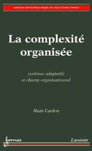 Alain Cardon - La complexité organisée - Systèmes adaptatifs et champ organisationnel.