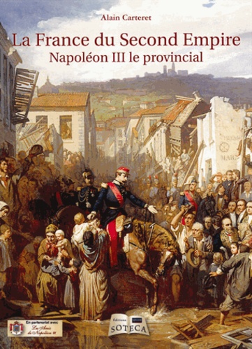 Alain Carteret - La France du Second Empire - Napoléon III le provincial.