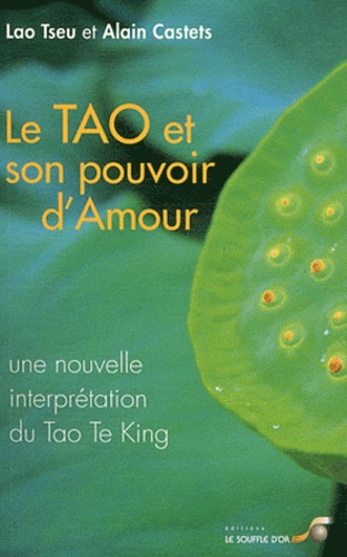 Alain Castets et  Lao-tseu - Le Tao et son pouvoir d'amour - Une nouvelle interprétation du Tao Te King.