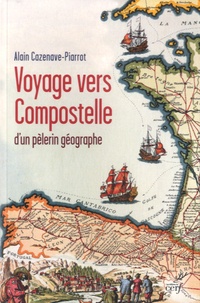 Alain Cazenave-Piarrot - Voyager vers Compostelle d'un pèlerin géographe.