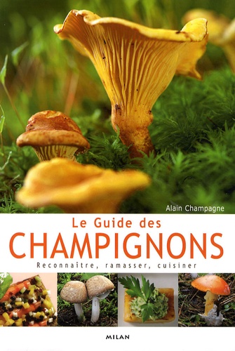 Alain Champagne - Le Guide des champignons - Reconnaître, ramasser, cuisiner.