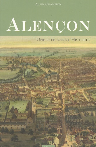 Alain Champion - Alençon, une cité dans l'histoire.