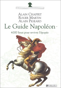 Alain Chappet et Roger Martin - Le Guide Napoléon - 4 000 lieux de mémoire pour revivre l'épopée.