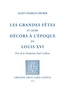 Alain-Charles Gruber - Les grandes fêtes et leurs décors de l'époque de Louis XVI.