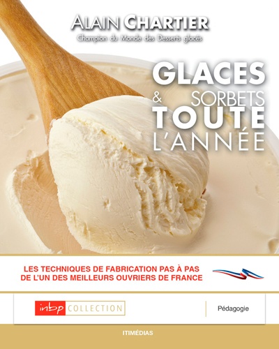 Alain Chartier - Glaces et sorbets toute l'année - Les techniques de fabrication pas à pas de l'un des meilleurs ouvriers de France.