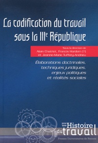 Alain Chatriot et Francis Hordern - La codification du travail sous la IIIe République - Elaborations doctrinales, techniques juridiques, enjeux politiques et réalités sociales.