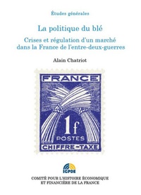 Alain Chatriot - La politique du blé - Crises et régulation d'un marché dans la France de l'entre-deux-guerres.