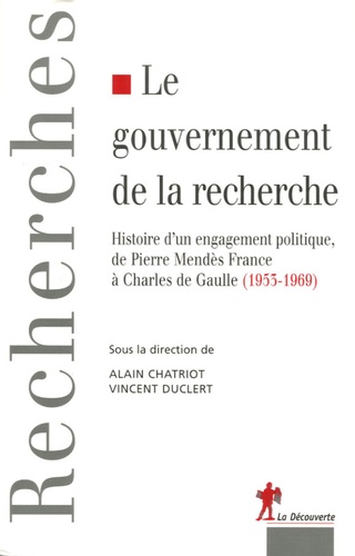 Alain Chatriot et Vincent Duclert - Le gouvernement de la recherche - Histoire d'un engagement politique, de Pierre Mendès France au général de Gaulle (1953-1969).
