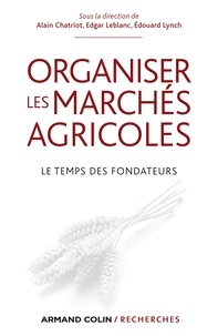 Alain Chatriot et Edgar Leblanc - Organiser les marchés agricoles - Le temps des fondateurs.