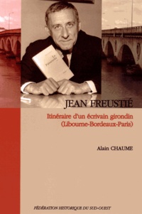 Alain Chaume - Jean Freustié - Itinéraire d'un écrivain girondin (Libourne-Bordeaux-Paris).