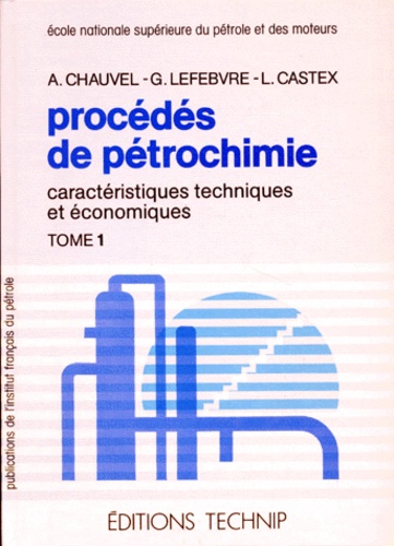 Alain Chauvel et Louis Castex - Procédés de pétrochimie - Caractéristiques techniques et économiques Tome 1.