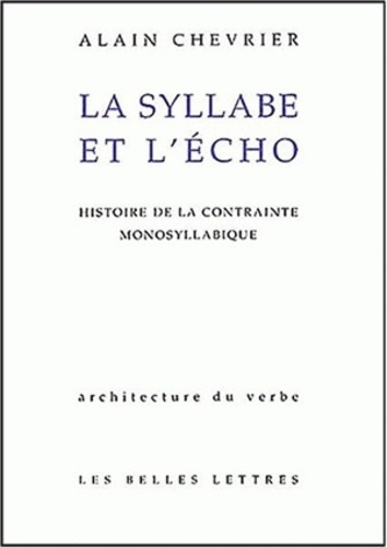 Alain Chevrier - La Syllabe Et L'Echo. Histoire De La Contrainte Monosyllabique.