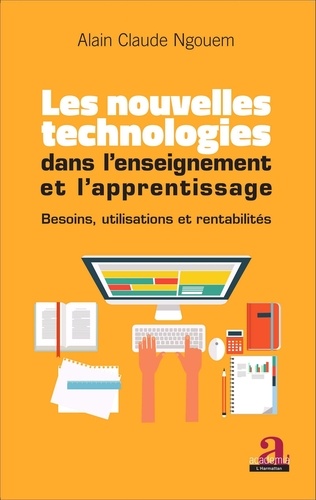 Alain Claude Ngouem - Les nouvelles technologies dans l'enseignement et l'apprentissage - Besoins, utilisations et rentabilités.