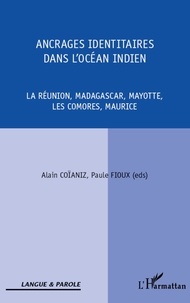 Alain Coïaniz et Paule Fioux - Ancrages identitaires dans l'océan indien - La Réunion, Madagascar, Mayotte, Les Comores, Maurice.