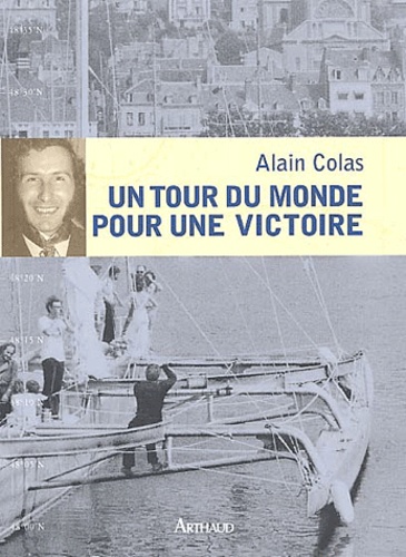 Alain Colas - Un tour du monde pour une victoire.