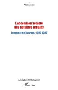 Alain Collas - L'ascension sociale des notables urbains - L'exemple de Bourges : 1286-1600.