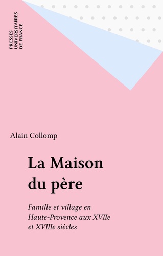 La Maison du père. Famille et village en Haute-Provence aux XVIIe et XVIIIe siècles