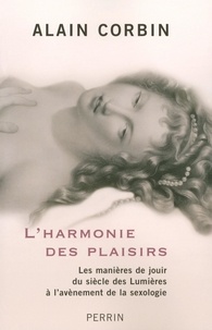 Alain Corbin - L'harmonie des plaisirs - Les manières de jouir du siècle des Lumières à l'avénement de la sexologie.