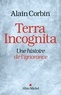 Alain Corbin - Terra Incognita - Une histoire de l'ignorance.