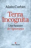 Alain Corbin - Terra incognita - Une histoire de l'ignorance XVIIIe -XIXe siècle.