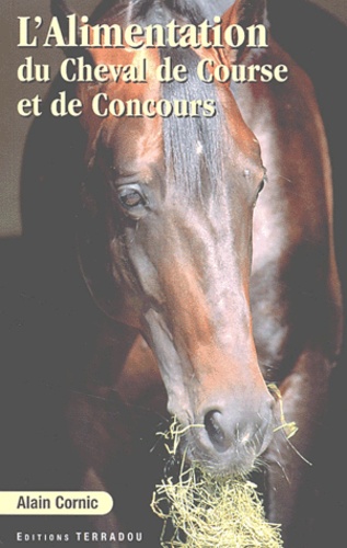 Alain Cornic - L'alimentation du cheval de course et de concours (Elevage, entraînement, compétition).