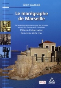 Alain Coulomb - Le marégraphe de Marseille - De la détermination de l'origine des altitudes au suivi des changements climatiques : 130 ans d'observation du niveau de la mer.