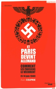 Alain Couprie - Et Paris devint allemand (9-14 juin 1940) - Comment les Parisiens le vécurent.