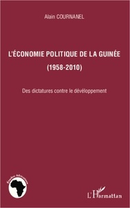 Alain Cournanel - L'économie politique de la Guinée (1958-2010) - Des dictatures contre le développement.