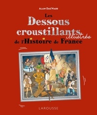 Alain Dag'Naud - Les Dessous croustillants illustrés de l'Histoire de France.