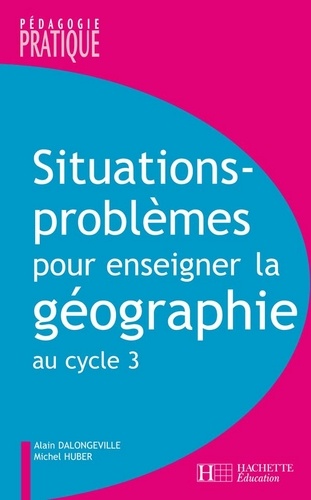 Alain Dalongeville et Michel Huber - Situations - Problèmes pour enseigner la géographie au cycle 3.