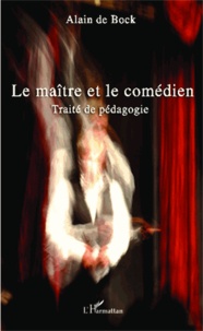 Alain de Bock - Le maître et le comédien - Traité de pédagogie.