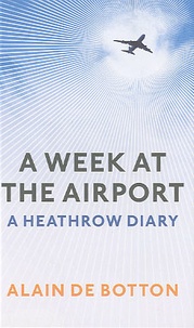Alain de Botton - A week at the Airport - A Heathrow Diary.