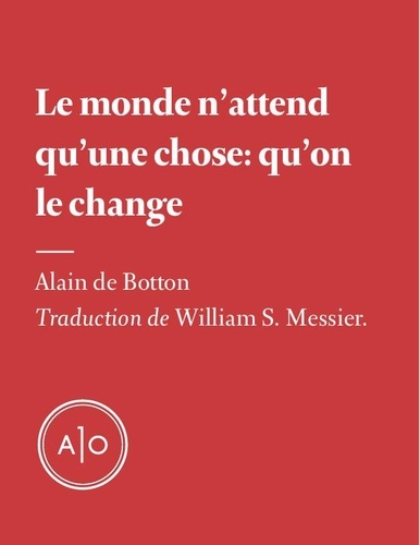 Alain DE BOTTON et William S. Messier - Le monde n’attend qu’une chose: qu’on le change.