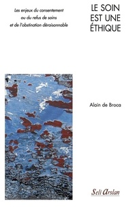 Alain de Broca - Le soin est une éthique - Les enjeux du consentement ou du refus de soins et de l'obstination déraisonnable.