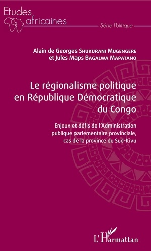 Alain de Georges Shukurani Mugengere et Jules Maps Bagalwa Mapatano - Le régionalisme politique en République démocratique du Congo - Enjeux et défis de l'administration publique parlementaire provinciale, cas de la province du Sud-Kivu.