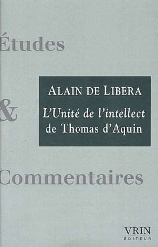 Alain de Libera - L'unité de l'intellect - Commentaire du De unitate intellectus contra averroistas de Thomas d'Aquin.