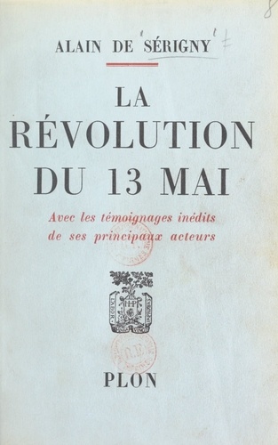 La révolution du 13 mai. Avec les témoignages inédits de ses principaux acteurs, 29 illustrations et une carte