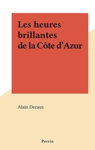 Alain Decaux - Les heures brillantes de la Côte d'Azur.