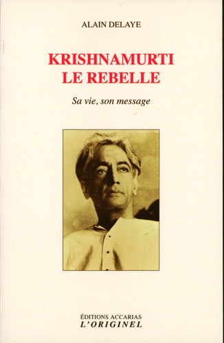 Alain Delaye - Krishnamurti le rebelle - Sa vie, son message.