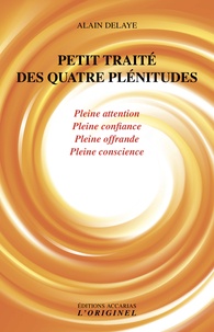 Alain Delaye - Petit traité des quatre plénitudes - Pleine attention, pleine confiance, pleine offrande et pleine conscience.