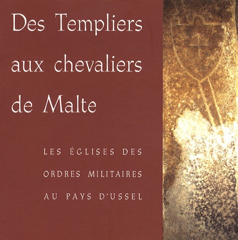 Alain Demurger - Des Templiers aux chevaliers de Malte - Les églises des ordres militaires au pays d'Ussel.