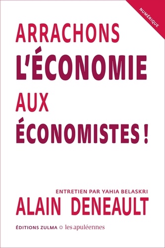 Alain Deneault et Yahia Belaskri - Arrachons l’économie aux économistes !.